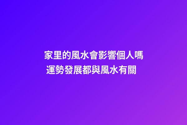 家里的風水會影響個人嗎 運勢發展都與風水有關